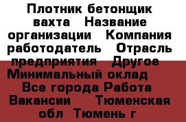 Плотник-бетонщик-вахта › Название организации ­ Компания-работодатель › Отрасль предприятия ­ Другое › Минимальный оклад ­ 1 - Все города Работа » Вакансии   . Тюменская обл.,Тюмень г.